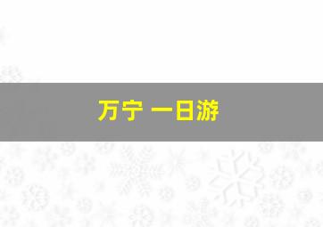 万宁 一日游